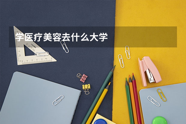 学医疗美容去什么大学