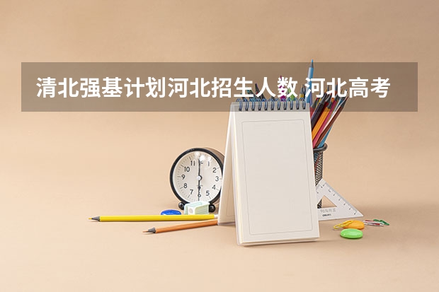 清北强基计划河北招生人数 河北高考人数