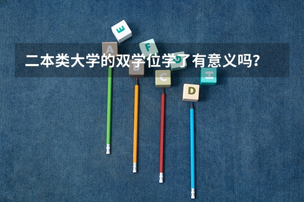 二本类大学的双学位学了有意义吗?