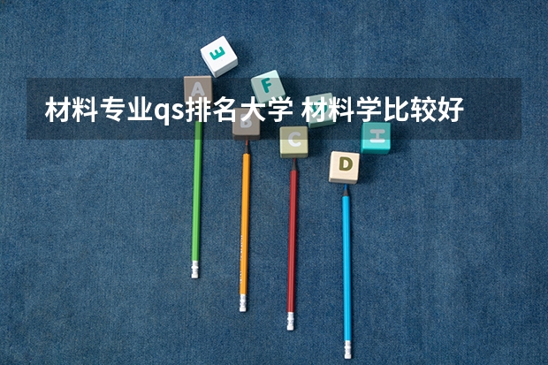 材料专业qs排名大学 材料学比较好的大学