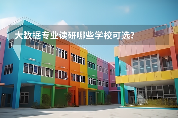 大数据专业读研哪些学校可选？