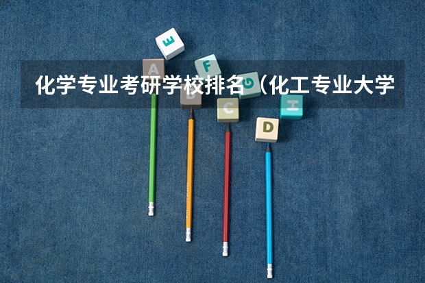 化学专业考研学校排名(化工专业大学排名)