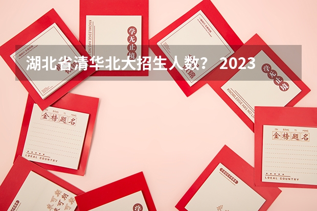 湖北省清华北大招生人数？ 2023各省清北录取人数