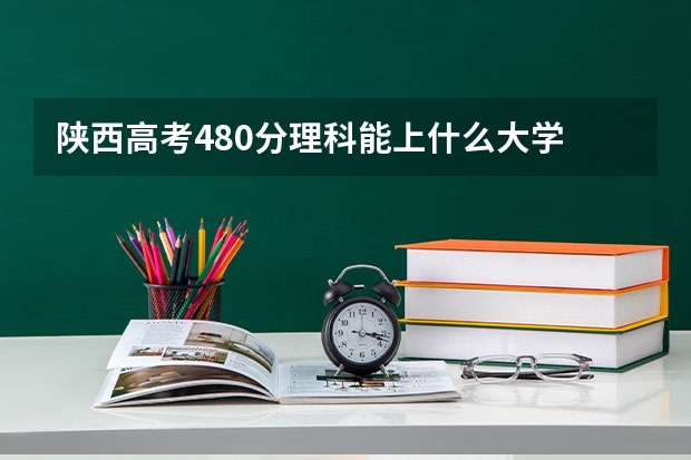 陕西高考480分理科能上什么大学