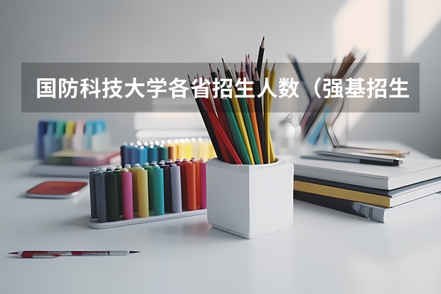 国防科技大学各省招生人数(强基招生人数)