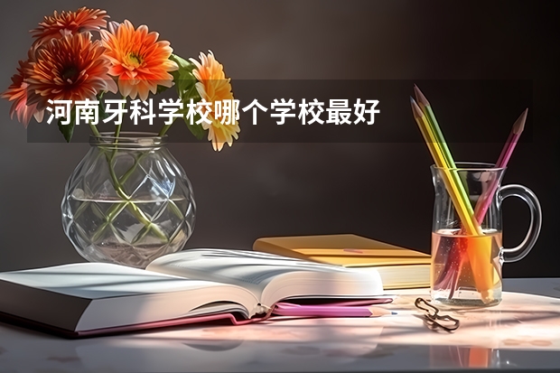 河南牙科学校哪个学校最好
