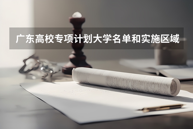 广东高校专项计划大学名单和实施区域(附录取分数线)（2023高校专项计划初审名单）