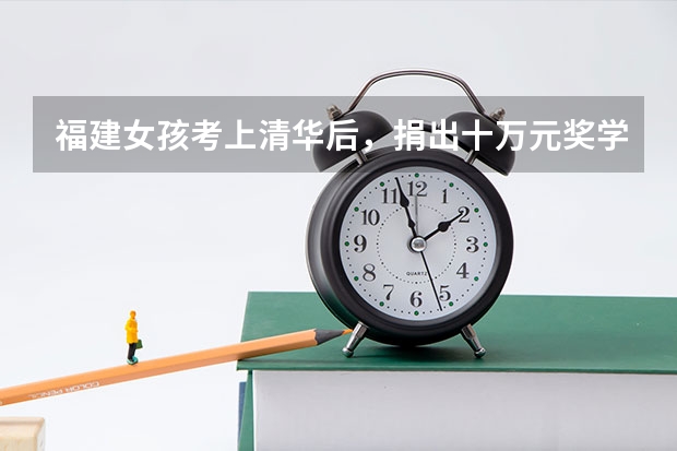 福建女孩考上清华后，捐出十万元奖学金！女孩身上有哪些可贵品质？