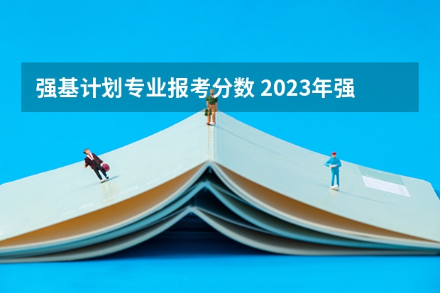 强基计划专业报考分数 2023年强基计划入围分数线