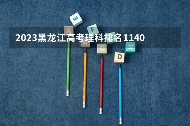 2023黑龙江高考理科排名114052的考生报什么大学 大学往年录取分数线