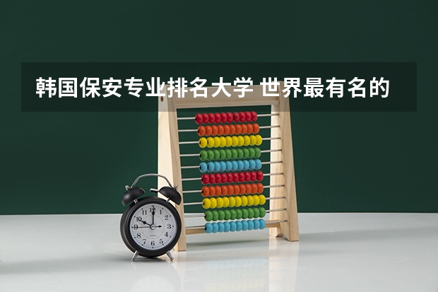 韩国保安专业排名大学 世界最有名的保安服务公司有哪些?