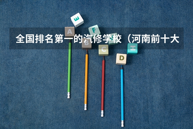 全国排名第一的汽修学校（河南前十大学排名榜）