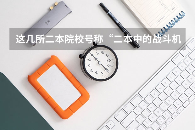 这几所二本院校号称“二本中的战斗机”,考上不愁工作,是真的吗?