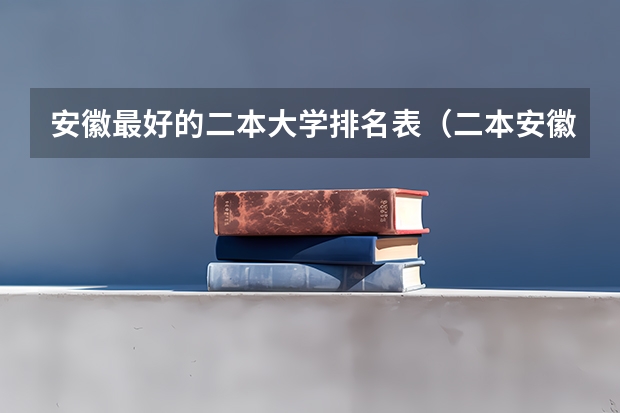 安徽最好的二本大学排名表（二本安徽大学排名）