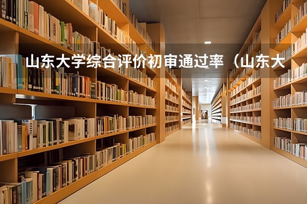 山东大学综合评价初审通过率（山东大学威海分校）