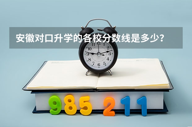安徽对口升学的各校分数线是多少?