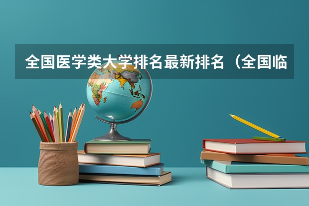 全国医学类大学排名最新排名（全国临床医学大学排名一览表）