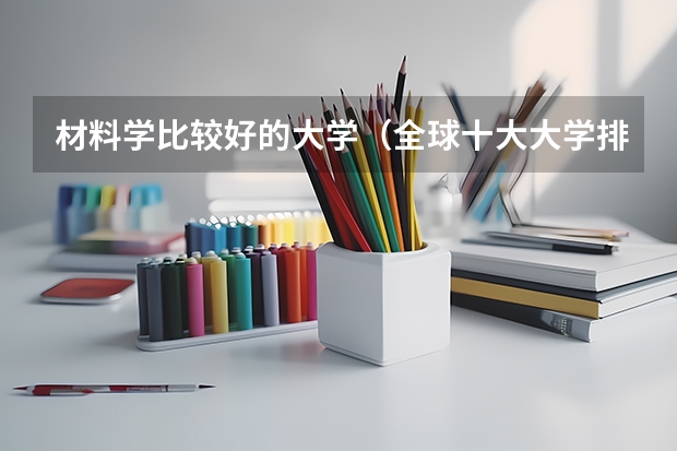 材料学比较好的大学（全球十大大学排名）