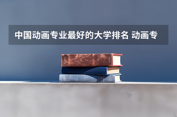 中国动画专业最好的大学排名 动画专业大学排名