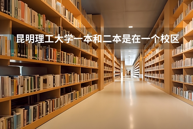 昆明理工大学一本和二本是在一个校区吗
