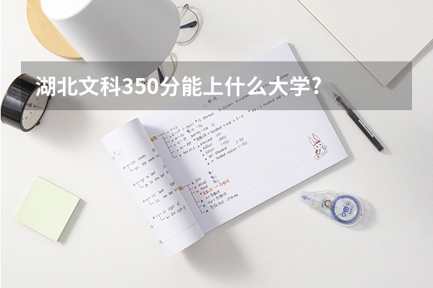 湖北文科350分能上什么大学?