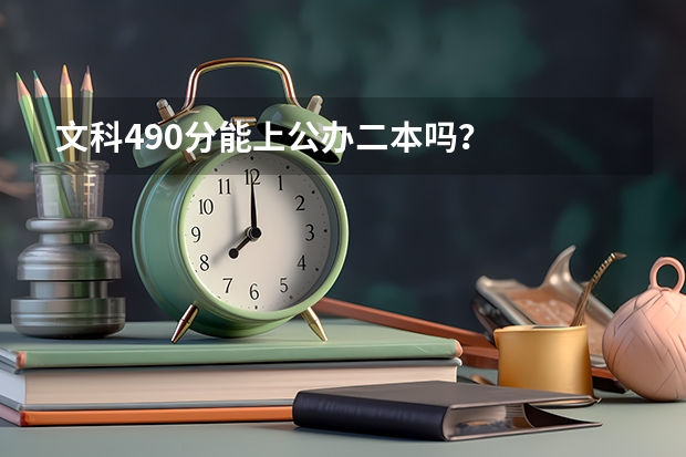 文科490分能上公办二本吗？