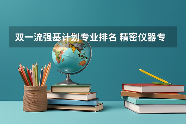 双一流强基计划专业排名 精密仪器专业大学排名