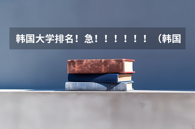 韩国大学排名!急!!!!!!(韩国大学排名排名榜)