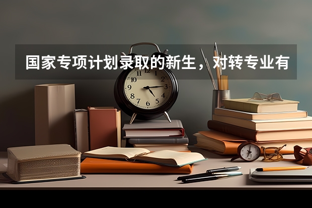 国家专项计划录取的新生，对转专业有什么影响吗?