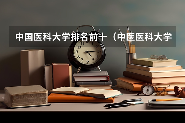 中国医科大学排名前十（中医医科大学全国排名及分数线）