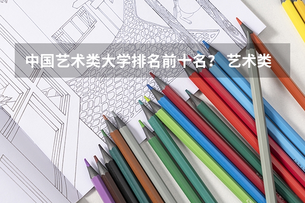 中国艺术类大学排名前十名? 艺术类二本大学排名