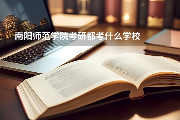 南阳师范学院考研都考什么学校