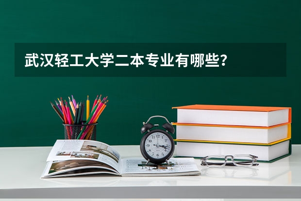 武汉轻工大学二本专业有哪些？