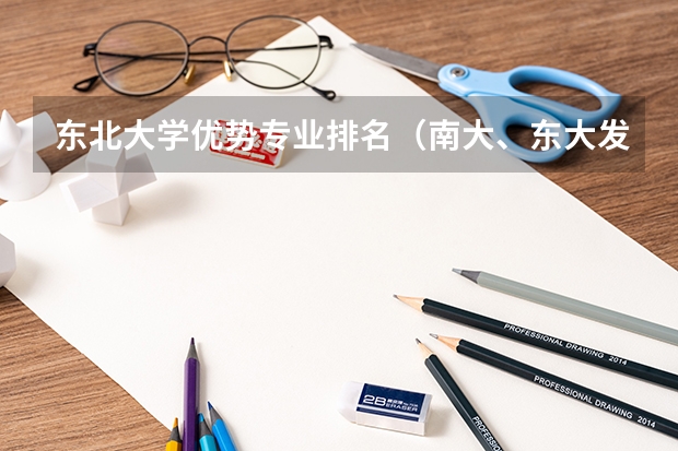 东北大学优势专业排名（南大、东大发布招生简章，今年“强基计划”有何新变化？）