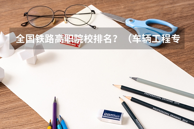 全国铁路高职院校排名？（车辆工程专业排名大学）