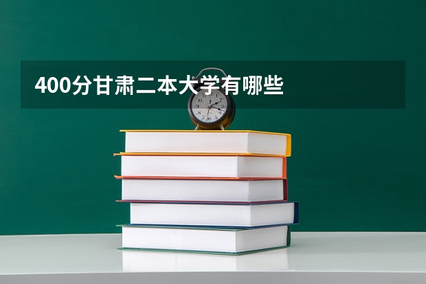 400分甘肃二本大学有哪些