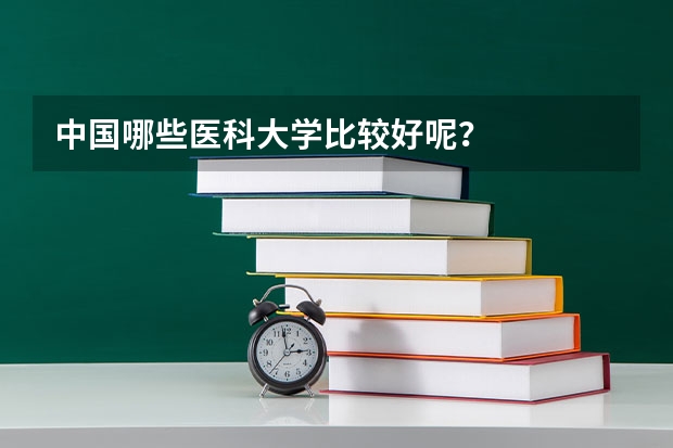 中国哪些医科大学比较好呢?