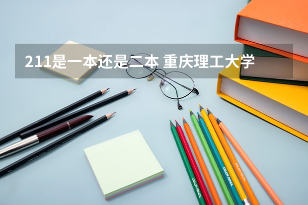 211是一本还是二本 重庆理工大学是一本还是二本