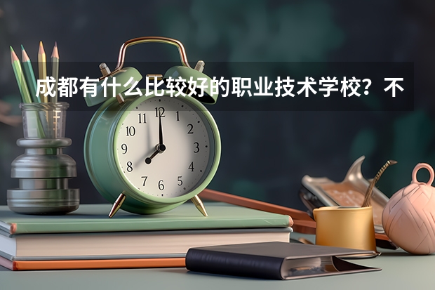 成都有什么比较好的职业技术学校？不想读初中了