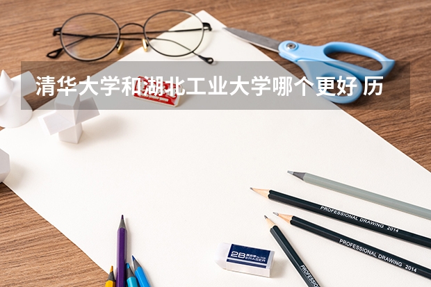 清华大学和湖北工业大学哪个更好 历年录取分数线对比