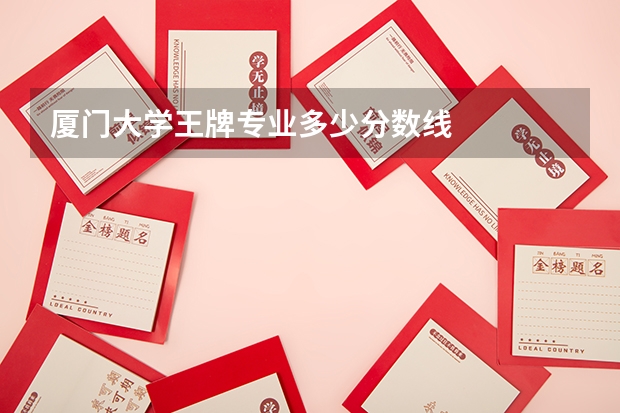 厦门大学王牌专业多少分数线