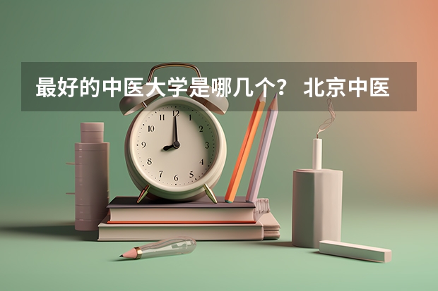 最好的中医大学是哪几个？ 北京中医药大学排名
