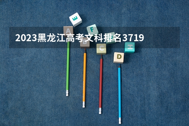 2023黑龙江高考文科排名3719的考生报什么大学 大学往年录取分数线