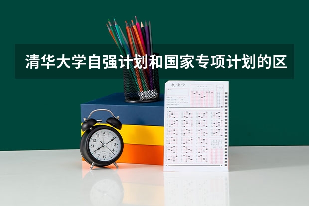 清华大学自强计划和国家专项计划的区别? 清华大学自强计划录取分数线