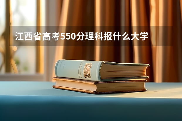 江西省高考550分理科报什么大学