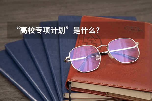 “高校专项计划”是什么？