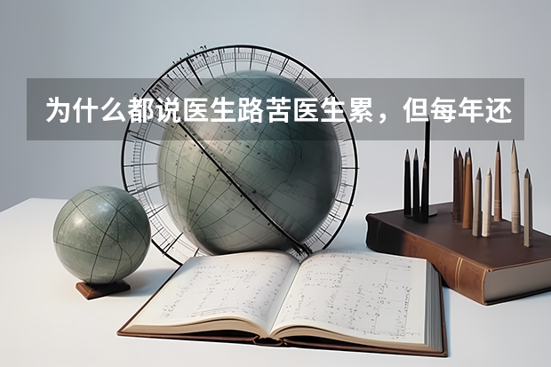 为什么都说医生路苦医生累，但每年还是那么多人报考医学院，而且分那么高？
