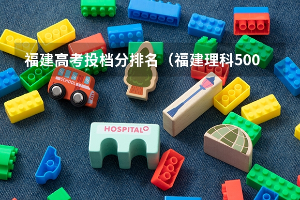 福建高考投档分排名（福建理科500分左右的大学）
