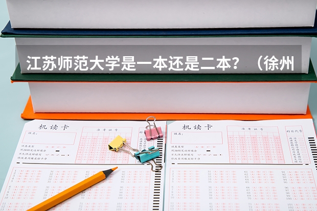江苏师范大学是一本还是二本？（徐州师范大学是一本还是二本啊??）