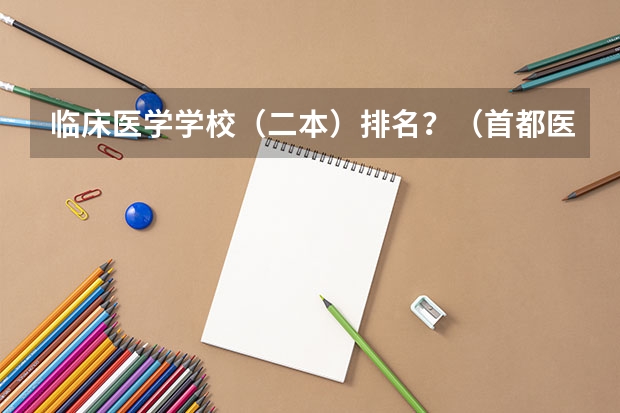 临床医学学校（二本）排名？（首都医科大学含金量）